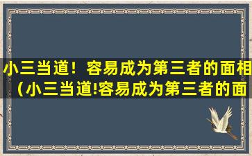 小三当道！容易成为第三者的面相（小三当道!容易成为第三者的面相吗）