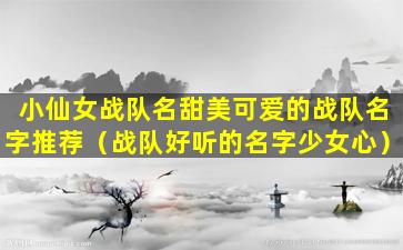 小仙女战队名甜美可爱的战队名字推荐（战队好听的名字少女心）