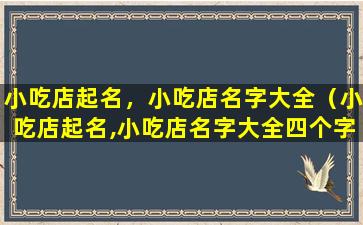 小吃店起名，小吃店名字大全（小吃店起名,小吃店名字大全四个字）