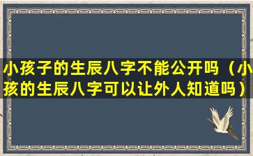 小孩子的生辰八字不能公开吗（小孩的生辰八字可以让外人知道吗）