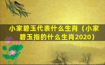 小家碧玉代表什么生肖（小家碧玉指的什么生肖2020）