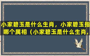 小家碧玉是什么生肖，小家碧玉指哪个属相（小家碧玉是什么生肖,小家碧玉指哪个属相）