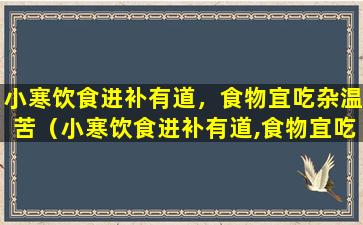 小寒饮食进补有道，食物宜吃杂温苦（小寒饮食进补有道,食物宜吃杂温苦）