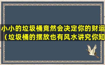 小小的垃圾桶竟然会决定你的财运（垃圾桶的摆放也有风水讲究你知道吗）