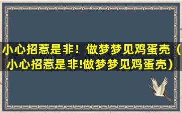 小心招惹是非！做梦梦见鸡蛋壳（小心招惹是非!做梦梦见鸡蛋壳）