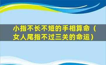 小指不长不短的手相算命（女人尾指不过三关的命运）