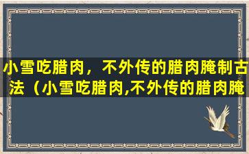 小雪吃腊肉，不外传的腊肉腌制古法（小雪吃腊肉,不外传的腊肉腌制古法）