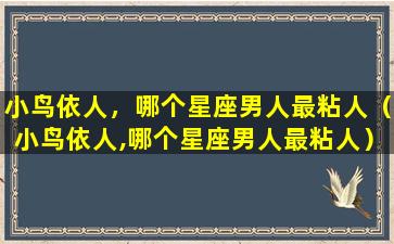 小鸟依人，哪个星座男人最粘人（小鸟依人,哪个星座男人最粘人）