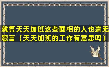 就算天天加班这些面相的人也毫无怨言（天天加班的工作有意思吗）