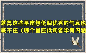 就算这些星座想低调优秀的气息也藏不住（哪个星座低调奢华有内涵）