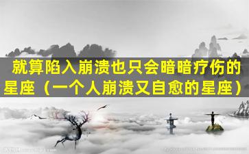 就算陷入崩溃也只会暗暗疗伤的星座（一个人崩溃又自愈的星座）