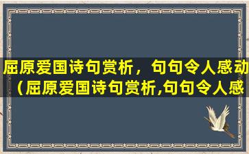 屈原爱国诗句赏析，句句令人感动（屈原爱国诗句赏析,句句令人感动）