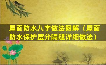 屋面防水八字做法图解（屋面防水保护层分隔缝详细做法）