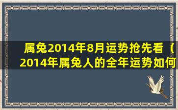 属兔2014年8月运势抢先看（2014年属兔人的全年运势如何）