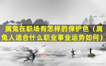 属兔在职场有怎样的保护色（属兔人适合什么职业事业运势如何）