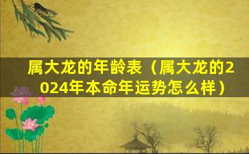 属大龙的年龄表（属大龙的2024年本命年运势怎么样）