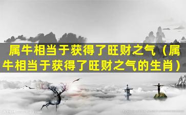 属牛相当于获得了旺财之气（属牛相当于获得了旺财之气的生肖）