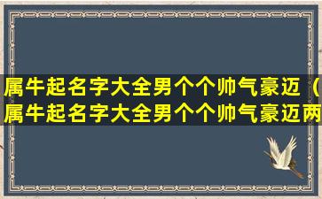 属牛起名字大全男个个帅气豪迈（属牛起名字大全男个个帅气豪迈两个字）