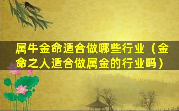 属牛金命适合做哪些行业（金命之人适合做属金的行业吗）