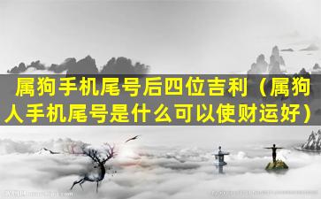 属狗手机尾号后四位吉利（属狗人手机尾号是什么可以使财运好）