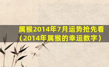 属猴2014年7月运势抢先看（2014年属猴的幸运数字）