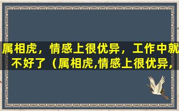 属相虎，情感上很优异，工作中就不好了（属相虎,情感上很优异,工作中就不好了吗）