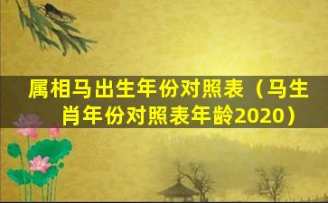 属相马出生年份对照表（马生肖年份对照表年龄2020）