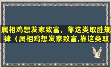 属相鸡想发家致富，靠这类取胜规律（属相鸡想发家致富,靠这类取胜规律）