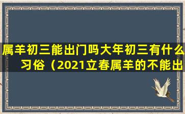 属羊初三能出门吗大年初三有什么习俗（2021立春属羊的不能出门）