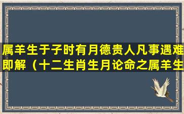 属羊生于子时有月德贵人凡事遇难即解（十二生肖生月论命之属羊生月论命）