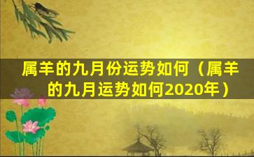 属羊的九月份运势如何（属羊的九月运势如何2020年）