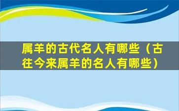 属羊的古代名人有哪些（古往今来属羊的名人有哪些）