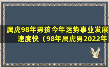 属虎98年男孩今年运势事业发展速度快（98年属虎男2022年运势及运程每月运程五月运气）