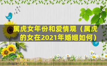 属虎女年份和爱情观（属虎的女在2021年婚姻如何）