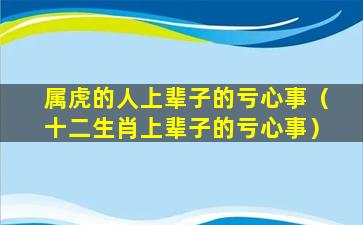 属虎的人上辈子的亏心事（十二生肖上辈子的亏心事）