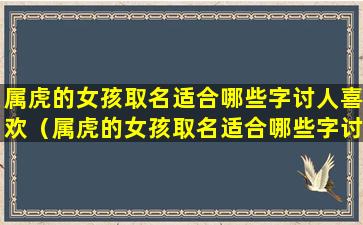 属虎的女孩取名适合哪些字讨人喜欢（属虎的女孩取名适合哪些字讨人喜欢的名字）