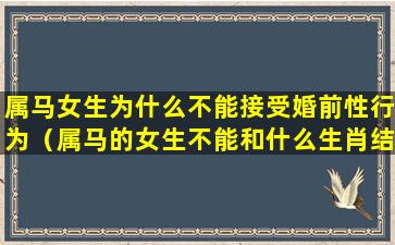 属马女生为什么不能接受婚前性行为（属马的女生不能和什么生肖结婚）