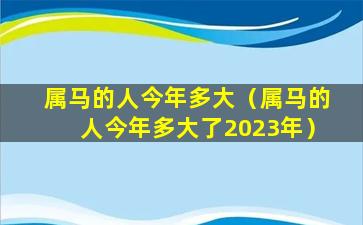 属马的人今年多大（属马的人今年多大了2023年）