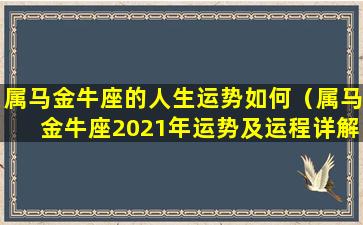 属马金牛座的人生运势如何（属马金牛座2021年运势及运程详解）