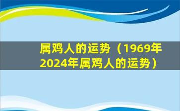 属鸡人的运势（1969年2024年属鸡人的运势）