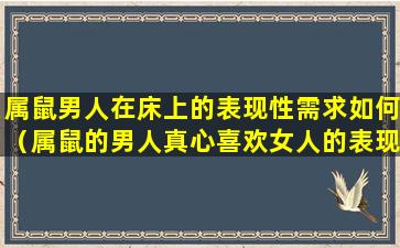 属鼠男人在床上的表现性需求如何（属鼠的男人真心喜欢女人的表现）