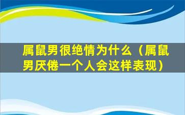 属鼠男很绝情为什么（属鼠男厌倦一个人会这样表现）