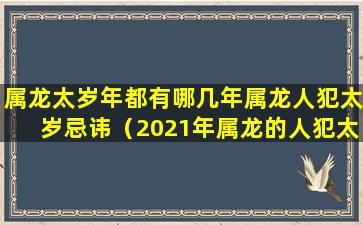 属龙太岁年都有哪几年属龙人犯太岁忌讳（2021年属龙的人犯太岁怎么办）