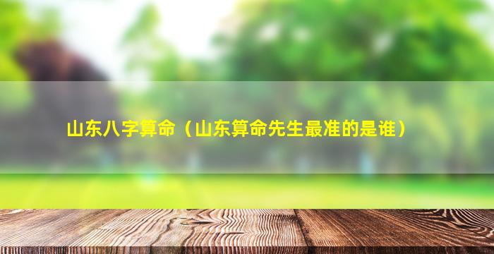 山东八字算命（山东算命先生最准的是谁）