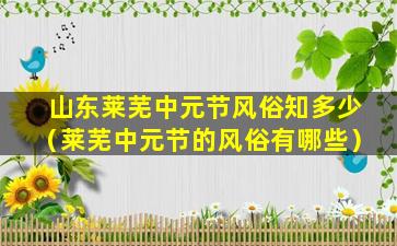 山东莱芜中元节风俗知多少（莱芜中元节的风俗有哪些）