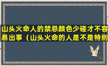 山头火命人的禁忌颜色少碰才不容易出事（山头火命的人是不是特别不好呀）