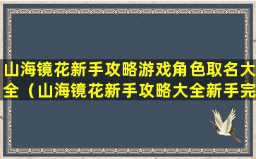 山海镜花新手攻略游戏角色取名大全（山海镜花新手攻略大全新手完美开局指南）