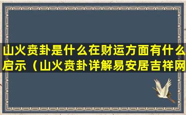 山火贲卦是什么在财运方面有什么启示（山火贲卦详解易安居吉祥网）