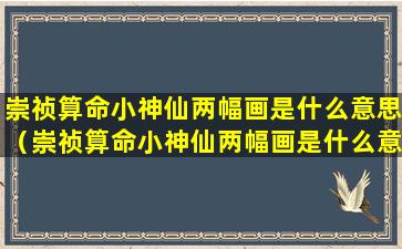 崇祯算命小神仙两幅画是什么意思（崇祯算命小神仙两幅画是什么意思啊）