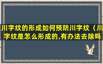 川字纹的形成如何预防川字纹（川字纹是怎么形成的,有办法去除吗）